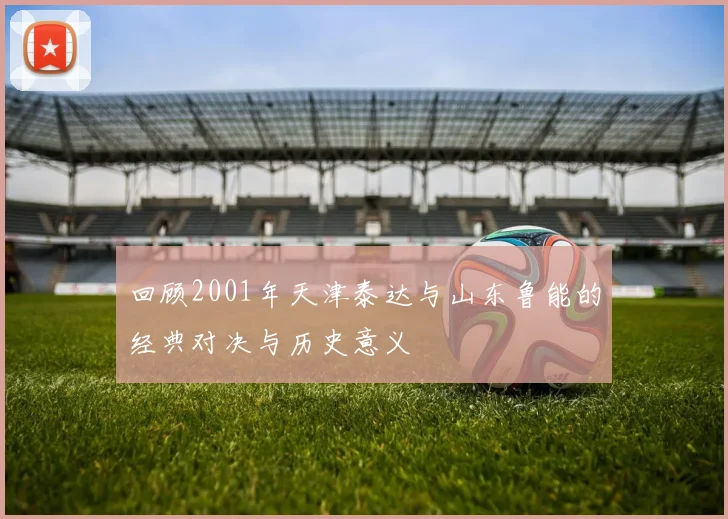 回顾2001年天津泰达与山东鲁能的经典对决与历史意义