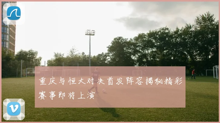 重庆与恒大对决首发阵容揭秘精彩赛事即将上演