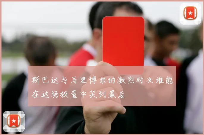 斯巴达与马里博尔的激烈对决谁能在这场较量中笑到最后