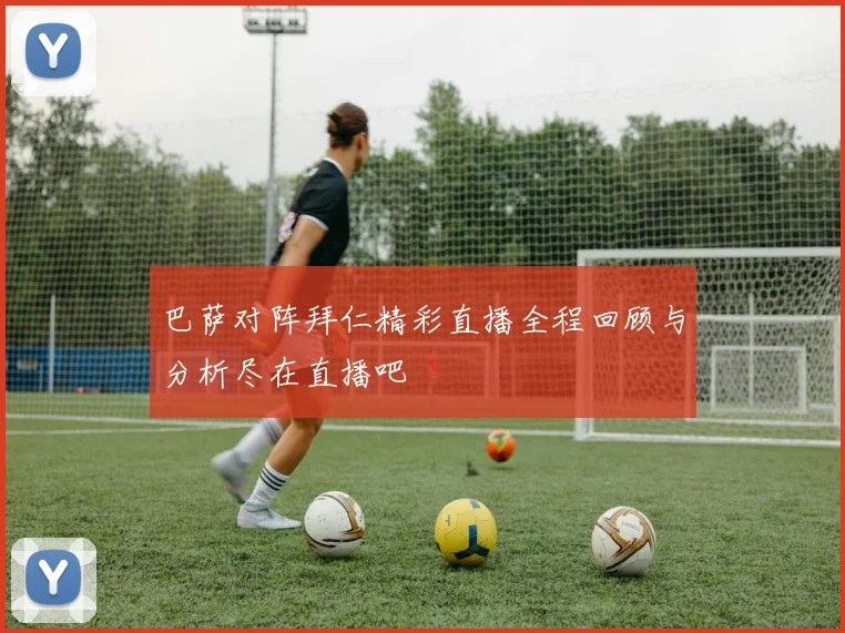 巴萨对阵拜仁精彩直播全程回顾与分析尽在直播吧