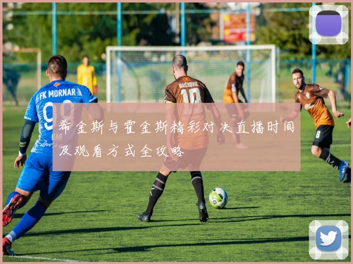 希金斯与霍金斯精彩对决直播时间及观看方式全攻略