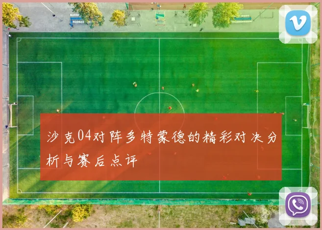 沙克04对阵多特蒙德的精彩对决分析与赛后点评