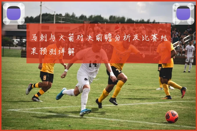 马刺与火箭对决前瞻分析及比赛结果预测详解