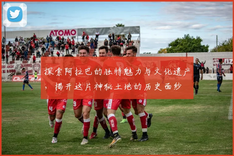 探索阿拉巴的独特魅力与文化遗产，揭开这片神秘土地的历史面纱