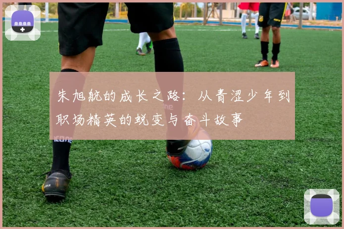 朱旭航的成长之路：从青涩少年到职场精英的蜕变与奋斗故事
