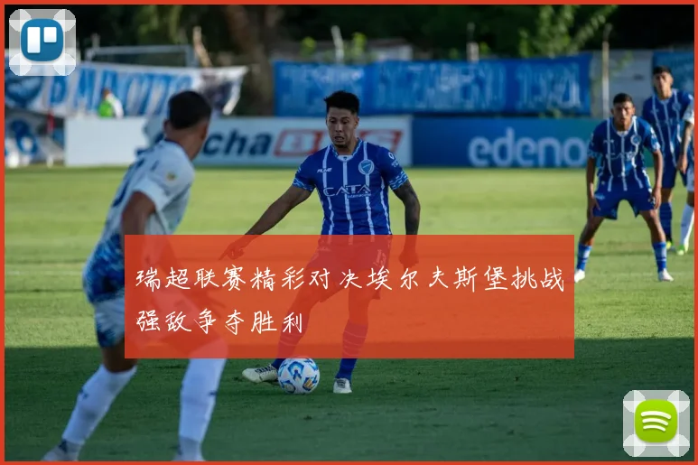 瑞超联赛精彩对决埃尔夫斯堡挑战强敌争夺胜利