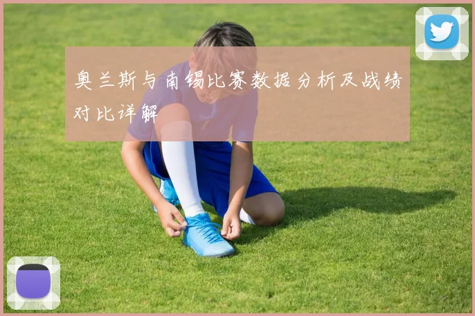 奥兰斯与南锡比赛数据分析及战绩对比详解