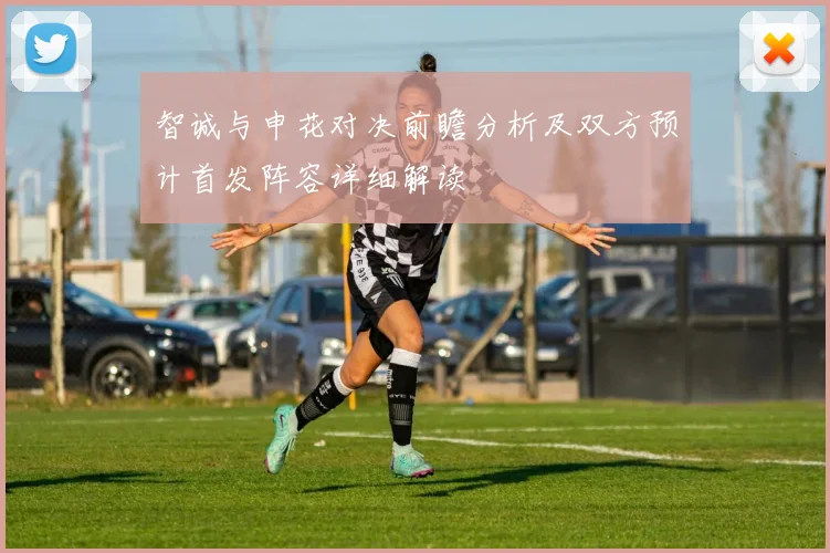 智诚与申花对决前瞻分析及双方预计首发阵容详细解读