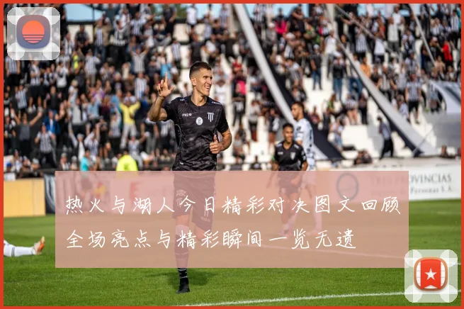 热火与湖人今日精彩对决图文回顾全场亮点与精彩瞬间一览无遗